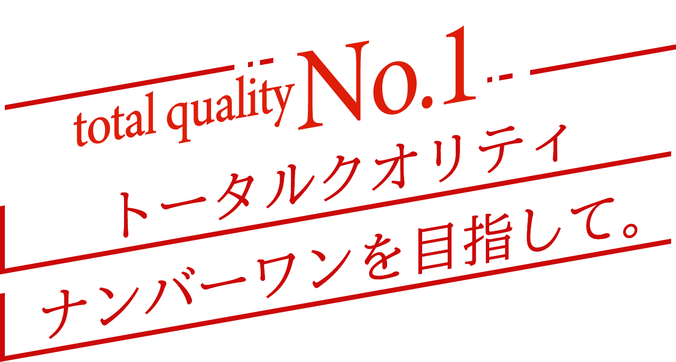 トータルクオリティナンバーワンを目指して。